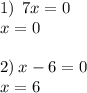 1) \: \: 7x = 0 \\ x = 0 \\ \\ 2) \: x - 6 = 0 \\ x = 6 \\