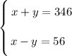 \left \{ {\bigg{x + y = 346} \atop \bigg{x - y=56 \ \ }} \right.