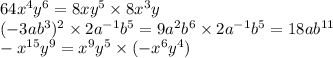 64 {x}^{4} {y}^{6} = 8x {y}^{5} \times 8 {x}^{3} y \\ ( - 3a {b}^{3} ) ^{2} \times 2 {a}^{ - 1} {b}^{5} = 9 {a}^{2} {b}^{6} \times 2 {a}^{ - 1} {b}^{5} = 18a {b}^{11} \\ - {x}^{15} {y}^{9} = {x}^{9} {y}^{5} \times (- {x}^{6} {y}^{4} )