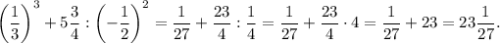 \left(\dfrac{1}{3}\right)^3+5 \dfrac{3}{4} : \left(-\dfrac{1}{2}\right)^2=\dfrac{1}{27}+\dfrac{23}{4}:\dfrac{1}{4}=\dfrac{1}{27}+\dfrac{23}{4} \cdot 4=\dfrac{1}{27}+23=23\dfrac{1}{27}.