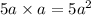 5a \times a = 5 {a}^{2}