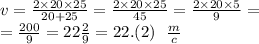 v = \frac{2 \times 20 \times 25}{20 + 25} = \frac{2 \times 20 \times 25}{45} = \frac{2 \times 20 \times 5}{9} = \\ = \frac{200}{9} = 22 \frac{2}{9} = 22.(2) \: \: \: \frac{m}{c}