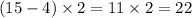 (15 - 4) \times 2 = 11 \times 2 = 22