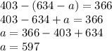403 - (634 - a) = 366 \\ 403 - 634 + a = 366 \\ a = 366 - 403 + 634 \\ a = 597