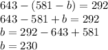 643 - (581 - b) = 292\\ 643 - 581 + b = 292 \\ b = 292 - 643 + 581 \\ b = 230