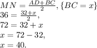 \\MN = \frac{AD + BC}{2}, \{ BC = x \} \\ 36 = \frac{32 + x}{2}, \\ 72 = 32 + x \\ x = 72 - 32, \\ x = 40.