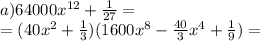 a) 64000x^{12}+ \frac{1}{27} = \\=(40x^{2} + \frac{1}{3})(1600x^{8} -\frac{40}{3} x^{4} +\frac{1}{9} )=\\