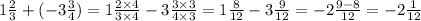 1 \frac{2}{3} + ( - 3 \frac{3}{4} ) = 1 \frac{2 \times 4}{3 \times 4} - 3 \frac{3 \times 3}{4 \times 3} = 1 \frac{8}{12} - 3 \frac{9}{12} = - 2 \frac{9 - 8}{12} = - 2 \frac{1}{12}