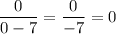 \dfrac{0}{0-7}=\dfrac{0}{-7}=0