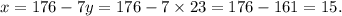 x = 176 - 7y = 176 - 7 \times 23 = 176 - 161 = 15.