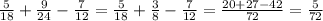 \frac{5}{18} + \frac{9}{24} - \frac{7}{12} = \frac{5}{18} + \frac{3}{8} - \frac{7}{12} = \frac{20 + 27 - 42}{72} = \frac{5}{72}