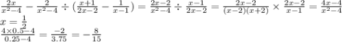 \frac{2x}{x {}^{2} - 4 } - \frac{2}{x {}^{2} - 4} \div ( \frac{x + 1}{2x - 2} - \frac{1}{x - 1} ) = \frac{2x - 2}{x {}^{2} - 4} \div \frac{x - 1}{2x - 2} = \frac{2x - 2}{(x - 2)(x + 2)} \times \frac{2x - 2}{x - 1} = \frac{4x - 4}{x {}^{2} - 4} \\ x = \frac{1}{2} \\ \frac{4 \times 0.5 - 4}{0.25 - 4} = \frac{ - 2}{3.75} = - \frac{8}{15}