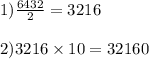 1) \frac{6432}{2} = 3216 \\ \\2) 3216 \times 10 = 32160