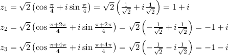 z_1=\sqrt{2}\left(\cos \frac{\pi}{4}+i\sin\frac{\pi}{4}\right)=\sqrt{2}\left(\frac{1}{\sqrt{2}}+i\frac{1}{\sqrt{2}}\right)=1+i\\ \\ z_2=\sqrt{2}\left(\cos \frac{\pi+2\pi}{4}+i\sin\frac{\pi+2\pi}{4}\right)=\sqrt{2}\left(-\frac{1}{\sqrt{2}}+i\frac{1}{\sqrt{2}}\right)=-1+i\\ \\ z_3=\sqrt{2}\left(\cos \frac{\pi+4\pi}{4}+i\sin\frac{\pi+4\pi}{4}\right)=\sqrt{2}\left(-\frac{1}{\sqrt{2}}-i\frac{1}{\sqrt{2}}\right)=-1-i