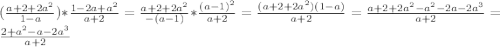 (\frac{a+2+2a^2}{1-a})*\frac{1-2a+a^2}{a+2}=\frac{a+2+2a^2}{-(a-1)}*\frac{(a-1)^2}{a+2}=\frac{(a+2+2a^2)(1-a)}{a+2}=\frac{a+2+2a^2-a^2-2a-2a^3}{a+2}=\frac{2+a^2-a-2a^3}{a+2}