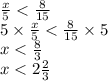 \frac{x}{5} < \frac{8}{15} \\ 5 \times \frac{x}{5} < \frac{8}{15} \times 5 \\ x < \frac{8}{3} \\ x < 2 \frac{2}{3}