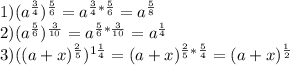 1)( a^{\frac{3}{4}}) ^{\frac{5}{6}}= a^{\frac{3}{4}*\frac{5}{6}}= a^{\frac{5}{8}} \\ 2)(a^{\frac{5}{6}}) ^{\frac{3}{10}}= a^{\frac{5}{6}*\frac{3}{10}}= a^{\frac{1}{4}}\\3)((a+x)^{\frac{2}{5}}) ^{1\frac{1}{4}}=(a+x) ^{\frac{2}{5}*}^{\frac{5}{4}}=(a+x) ^{\frac{1}{2}}