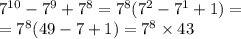 {7}^{10} - {7}^{9} + {7}^{8} = {7}^{8} ( {7}^{2} - {7}^{1} + 1) = \\ = {7}^{8} (49 - 7 + 1) = {7}^{8} \times 43