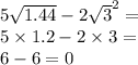 5 \sqrt{1.44} - 2 { \sqrt{3} }^{2} = \\ 5 \times 1.2 - 2 \times 3 = \\ 6 - 6 = 0