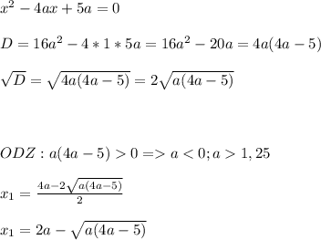 x^2-4ax+5a=0\\\\D=16a^2-4*1*5a=16a^2-20a=4a(4a-5)\\\\\sqrt{D}=\sqrt{4a(4a-5)}=2\sqrt{a(4a-5)}\\\\\\\\ODZ:a(4a-5)0=a1,25\\\\x_1=\frac{4a-2\sqrt{a(4a-5)}}{2}\\\\x_1=2a-\sqrt{a(4a-5)