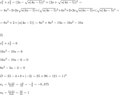 x_1^2+x_2^2=(2a-\sqrt{a(4a-5)})^2+(2a+\sqrt{a(4a-5)})^2=\\\\=4a^2-2*2a\sqrt{a(4a-5)}+(\sqrt{a(4a-5})^2+4a^2+2*2a\sqrt{a(4a-5)}+(\sqrt{a(4a-5})^2=\\\\=8a^2+2*(a(4a-5))=8a^2+8a^2-10a=16a^2-10a\\\\\\2)\\\\x_1^2+x_2^2=6\\\\16a^2-10a=6\\\\16a^2-10a-6=0\\\\8a^2-5a-3=0\\\\D=25-4*8*(-3)=25+96=121=11^2\\\\a_1=\frac{5-11}{2*8}=\frac{-6}{16}=-\frac{3}{8}=-0,375\\\\a_2=\frac{5+11}{2*8}=\frac{16}{16}=1