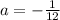 a = -\frac{1}{12}