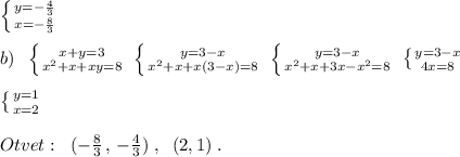 \left \{ {{y=-\frac{4}{3}} \atop {x=-\frac{8}{3}}} \right. \\\\b)\; \; \left \{ {{x+y=3} \atop {x^2+x+xy=8}} \right. \; \left \{ {{y=3-x} \atop {x^2+x+x(3-x)=8}} \right. \; \left \{ {{y=3-x} \atop {x^2+x+3x-x^2=8}} \right. \; \left \{ {{y=3-x} \atop {4x=8}} \right. \\\\\left \{ {{y=1} \atop {x=2}} \right. \\\\Otvet:\; \; (-\frac{8}{3}\, ,\, -\frac{4}{3})\; ,\; \; (2,1)\; .