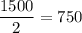 \dfrac{1500}{2} = 750