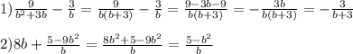 1)\frac{9}{b^{2}+3b}- \frac{3}{b}= \frac{9}{b(b+3)}- \frac{3}{b}= \frac{9-3b-9}{b(b+3)}= -\frac{3b}{b(b+3)}=- \frac{3}{b+3}\\\\2)8b+\frac{5-9b^{2}} {b} =\frac{8b^{2}+5-9b^{2}}{b}= \frac{5-b^{2}} {b}