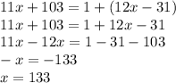 11x+103=1+(12x-31)\\11x+103=1+12x-31\\11x-12x=1-31-103\\-x=-133\\x=133