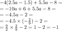 - 4(2.5a - 1.5) + 5.5a - 8 = \\ = - 10a + 6 + 5.5a - 8 = \\ = - 4.5a - 2 = \\ = - 4.5 \times ( - \frac{2}{9} ) - 2 = \\ = \frac{9}{2} \times \frac{2}{9} - 2 = 1 - 2 = - 1