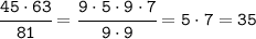 \tt\cfrac{45\cdot63}{81}=\cfrac{9\cdot5\cdot9\cdot7}{9\cdot9}=5\cdot7=35