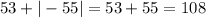 53 + | - 55| = 53 + 55 = 108