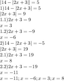 |14-|2x+3|| = 5\\1) 14 - |2x+3| = 5\\|2x+3| = 9\\1.1)2x + 3 = 9\\x = 3\\1.2)2x + 3 = -9\\x = -6\\2)14-|2x+3| = -5\\|2x+3| = 19\\2.1)2x+3 = 19\\x = 8\\2.2)2x+3 = -19\\x = -11\\x = -11; x = -6; x= 3; x=8