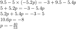 9.5 - 5 \times ( - 5.2p) = - 3 + 9.5 - 5.4p \\ 5 + 5.2p = - 3 - 5.4p \\ 5.2p + 5.4p = - 3 - 5 \\ 10.6p = - 8 \\ p = - \frac{40}{53}