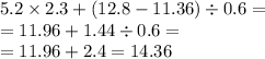 5.2 \times 2.3 + (12.8 - 11.36) \div 0.6 = \\ = 11.96 + 1.44 \div 0.6 = \\ = 11.96 + 2.4 = 14.36