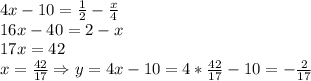 4x-10=\frac{1}{2}-\frac{x}{4} \\16x-40=2-x\\17x=42\\x=\frac{42}{17}\Rightarrow y=4x-10=4* \frac{42}{17}-10=-\frac{2}{17}