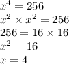 x {}^{4} = 256 \\ {x}^{2} \times {x}^{2} = 256 \\ 256 = 16 \times 16 \\ x {}^{2} = 16 \\ x = 4