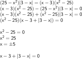 \sf (25-x^2)|3-x|=(x-3)(x^2-25) \\ (x-3)(x^2-25)-(25-x^2)|3-x|=0 \\ (x-3)(x^2-25)+(x^2-25)|3-x|=0 \\ (x^2-25)(x-3+|3-x|)=0 \\ \\ x^2-25=0 \\ x^2=25 \\ x= \pm 5 \\ \\ x-3+|3-x|=0