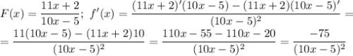 \displaystyle F(x)=\frac{11x+2}{10x-5};\ f'(x)=\frac{(11x+2)'(10x-5)-(11x+2)(10x-5)'}{(10x-5)^2}=\\=\frac{11(10x-5)-(11x+2)10}{(10x-5)^2}=\frac{110x-55-110x-20}{(10x-5)^2}=\frac{-75}{(10x-5)^2}