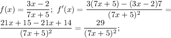 \displaystyle f(x)=\frac{3x-2}{7x+5};\ f'(x)=\frac{3(7x+5)-(3x-2)7}{(7x+5)^2}=\\\frac{21x+15-21x+14}{(7x+5)^2}=\frac{29}{(7x+5)^2};