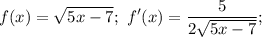 \displaystyle f(x)=\sqrt{5x-7};\ f'(x)=\frac{5}{2\sqrt{5x-7}};