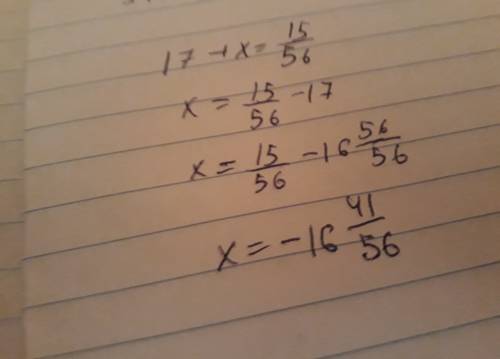 Решить дано уравнение 17 + x= 15/56. (дробь) вычисли неизвестное x.