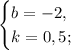 \begin{equation*}\begin{cases}b = -2,\\k = 0,5;\end{cases}\end{equation*}