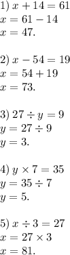 1) \: x + 14 = 61 \\ x = 61 - 14 \\ x = 47. \\ \\ 2) \: x - 54 = 19 \\ x = 54 + 19 \\ x = 73. \\ \\ 3) \: 27 \div y = 9 \\ y = 27 \div 9 \\ y = 3. \\ \\ 4) \: y \times 7 = 35 \\ y = 35 \div 7 \\ y = 5. \\ \\ 5) \: x \div 3 = 27 \\ x = 27 \times 3 \\ x = 81.