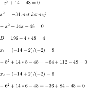 -x^2+14-48=0\\ \\ x^2=-34;net\ kornej\\ \\ -x^2+14x-48=0\\ \\ D=196-4*48=4\\ \\ x_{1} =(-14-2)/(-2)=8\\ \\ -8^2+14*8-48=-64+112-48=0\\ \\x_{2} =(-14+2)/(-2)=6\\ \\ -6^2+14*6-48=-36+84-48=0\\ \\