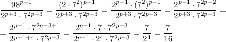 \dfrac{98^{p-1}}{2^{p+3}\cdot7^{2p-3}}=\dfrac{(2\cdot7^2)^{p-1}}{2^{p+3}\cdot7^{2p-3}}=\dfrac{2^{p-1}\cdot(7^2)^{p-1}}{2^{p+3}\cdot7^{2p-3}}=\dfrac{2^{p-1}\cdot7^{2p-2}}{2^{p+3}\cdot7^{2p-3}}=\\\\=\dfrac{2^{p-1}\cdot7^{2p-3+1}}{2^{p-1+4}\cdot7^{2p-3}}=\dfrac{2^{p-1}\cdot7\cdot7^{2p-3}}{2^{p-1}\cdot2^4\cdot7^{2p-3}}=\dfrac{7}{2^4}=\dfrac{7}{16}