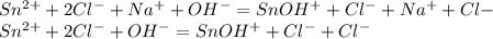 Sn^{2+} + 2Cl^{-} + Na^{+} + OH^{-} = SnOH^{+} + Cl^{-} + Na^{+} + Cl{-}\\Sn^{2+} + 2Cl^{-} + OH^{-} = SnOH^{+} + Cl^{-} + Cl^{-}