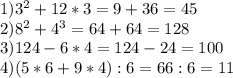 1)3^{2} + 12*3 = 9 + 36 = 45 \\2)8^{2} + 4^{3} = 64 + 64 = 128\\3) 124 - 6*4= 124-24 =100\\4)(5*6+9*4):6=66:6=11