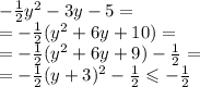 - \frac{1}{2} {y}^{2} - 3y - 5 = \\ = - \frac{1}{2} ( {y}^{2} + 6y + 10) = \\ = - \frac{1}{2} ( {y}^{2} + 6y + 9) - \frac{1}{2} = \\ = - \frac{1}{2} (y + 3) ^{2} - \frac{1}{2} \leqslant - \frac{1}{2} \\